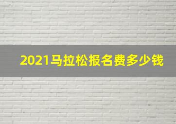 2021马拉松报名费多少钱