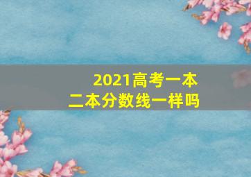 2021高考一本二本分数线一样吗