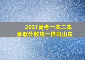 2021高考一本二本录取分数线一样吗山东