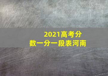 2021高考分数一分一段表河南