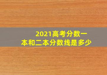 2021高考分数一本和二本分数线是多少