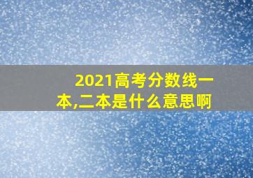 2021高考分数线一本,二本是什么意思啊