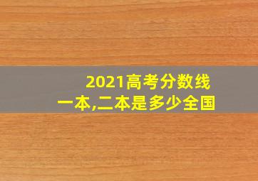 2021高考分数线一本,二本是多少全国