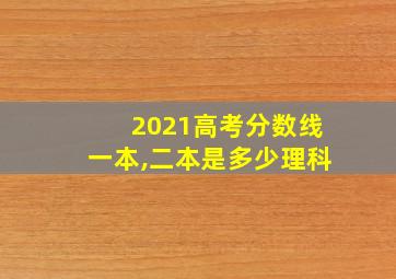 2021高考分数线一本,二本是多少理科