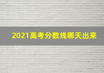 2021高考分数线哪天出来