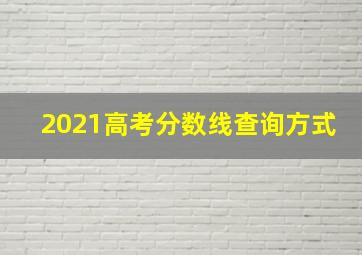 2021高考分数线查询方式