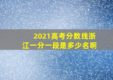 2021高考分数线浙江一分一段是多少名啊