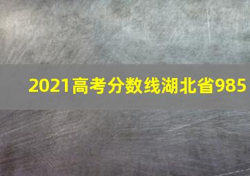 2021高考分数线湖北省985