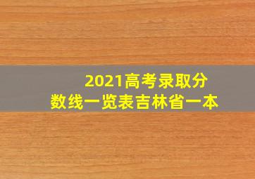 2021高考录取分数线一览表吉林省一本