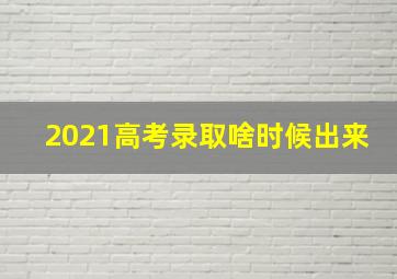 2021高考录取啥时候出来