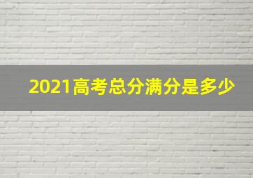 2021高考总分满分是多少