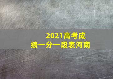 2021高考成绩一分一段表河南