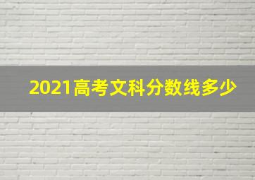 2021高考文科分数线多少