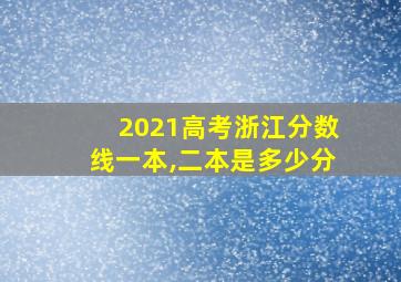 2021高考浙江分数线一本,二本是多少分