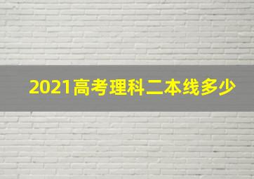 2021高考理科二本线多少