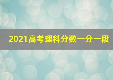 2021高考理科分数一分一段