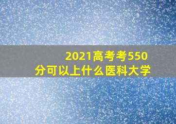 2021高考考550分可以上什么医科大学