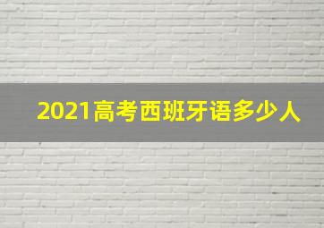 2021高考西班牙语多少人