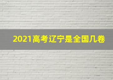 2021高考辽宁是全国几卷