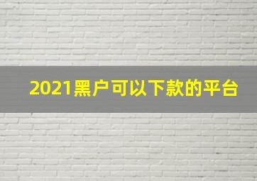 2021黑户可以下款的平台