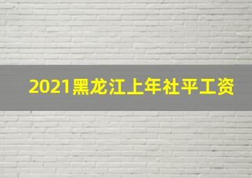 2021黑龙江上年社平工资