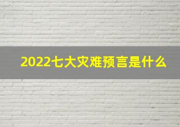 2022七大灾难预言是什么