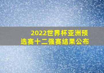 2022世界杯亚洲预选赛十二强赛结果公布