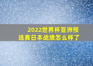 2022世界杯亚洲预选赛日本战绩怎么样了