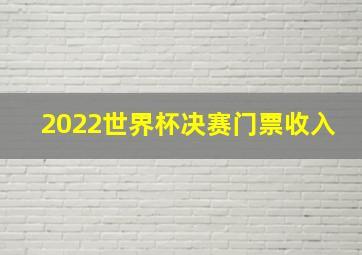 2022世界杯决赛门票收入