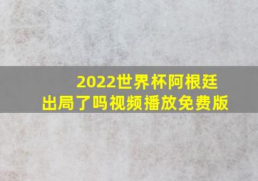 2022世界杯阿根廷出局了吗视频播放免费版