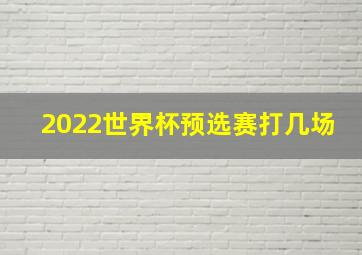 2022世界杯预选赛打几场