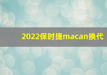 2022保时捷macan换代