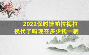 2022保时捷帕拉梅拉换代了吗现在多少钱一辆