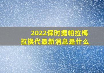 2022保时捷帕拉梅拉换代最新消息是什么