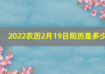 2022农历2月19日阳历是多少