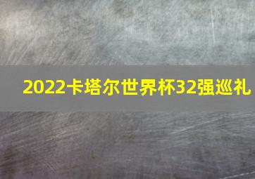 2022卡塔尔世界杯32强巡礼