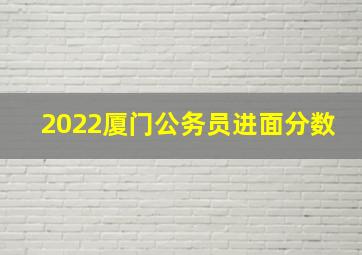 2022厦门公务员进面分数