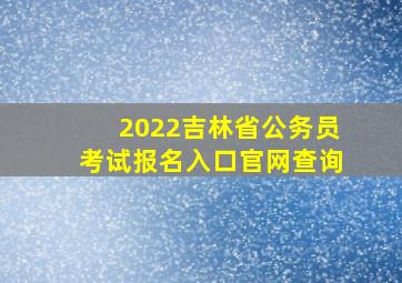 2022吉林省公务员考试报名入口官网查询