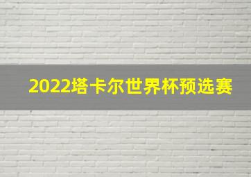 2022塔卡尔世界杯预选赛