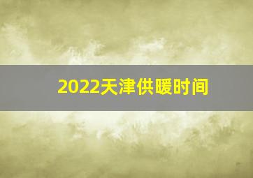 2022天津供暖时间