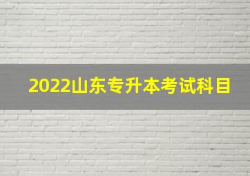 2022山东专升本考试科目