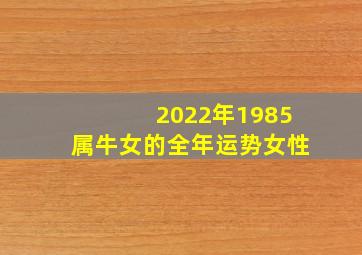 2022年1985属牛女的全年运势女性