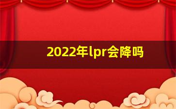 2022年lpr会降吗