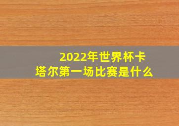 2022年世界杯卡塔尔第一场比赛是什么