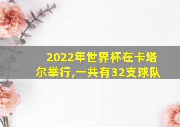 2022年世界杯在卡塔尔举行,一共有32支球队