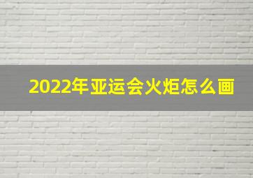 2022年亚运会火炬怎么画