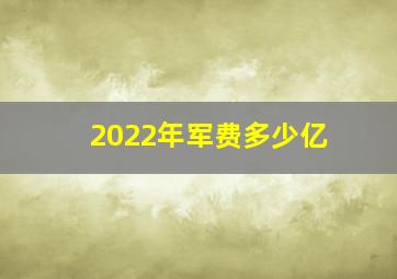 2022年军费多少亿