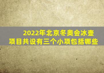 2022年北京冬奥会冰壶项目共设有三个小项包括哪些