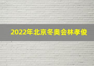 2022年北京冬奥会林孝俊