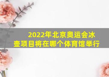 2022年北京奥运会冰壶项目将在哪个体育馆举行